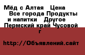 Мёд с Алтая › Цена ­ 600 - Все города Продукты и напитки » Другое   . Пермский край,Чусовой г.